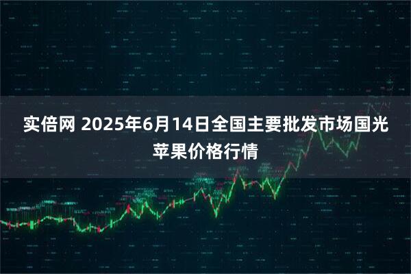 实倍网 2025年6月14日全国主要批发市场国光苹果价格行情
