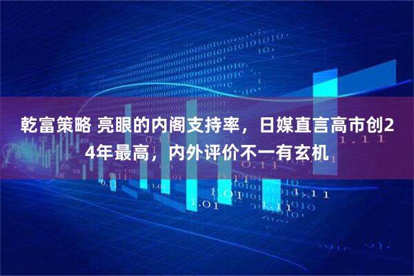 乾富策略 亮眼的内阁支持率，日媒直言高市创24年最高，内外评价不一有玄机