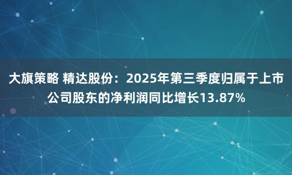 大旗策略 精达股份：2025年第三季度归属于上市公司股东的净利润同比增长13.87%