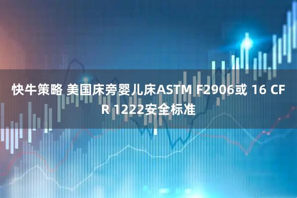 快牛策略 美国床旁婴儿床ASTM F2906或 16 CFR 1222安全标准
