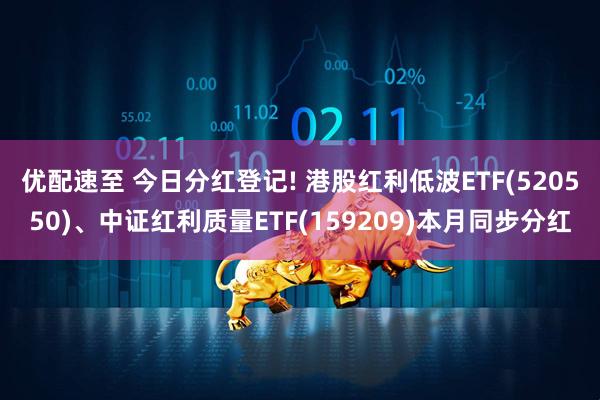 优配速至 今日分红登记! 港股红利低波ETF(520550)、中证红利质量ETF(159209)本月同步分红